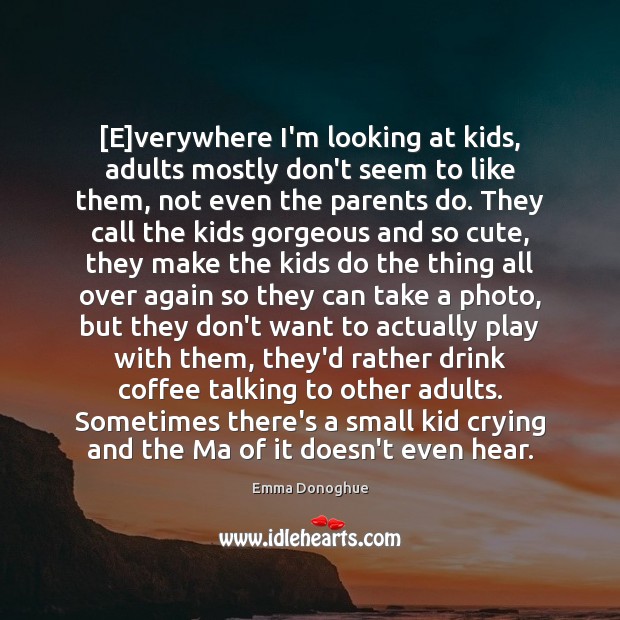[E]verywhere I’m looking at kids, adults mostly don’t seem to like Emma Donoghue Picture Quote