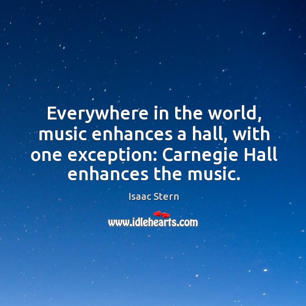 Everywhere in the world, music enhances a hall, with one exception: carnegie hall enhances the music. Image