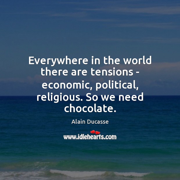 Everywhere in the world there are tensions – economic, political, religious. So Alain Ducasse Picture Quote