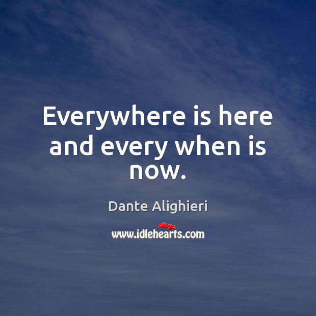 Everywhere is here and every when is now. Dante Alighieri Picture Quote