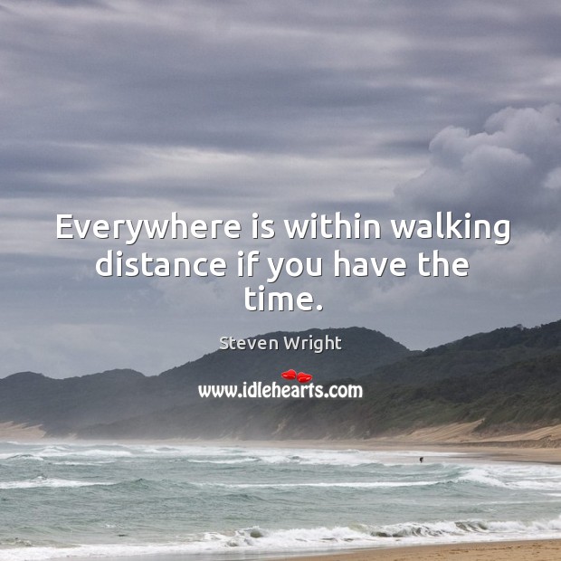Everywhere is within walking distance if you have the time. Steven Wright Picture Quote