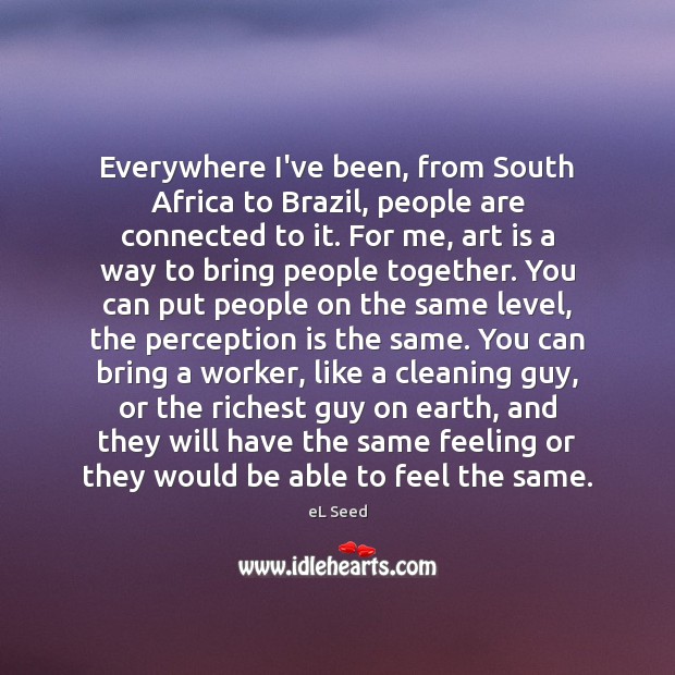 Everywhere I’ve been, from South Africa to Brazil, people are connected to Perception Quotes Image