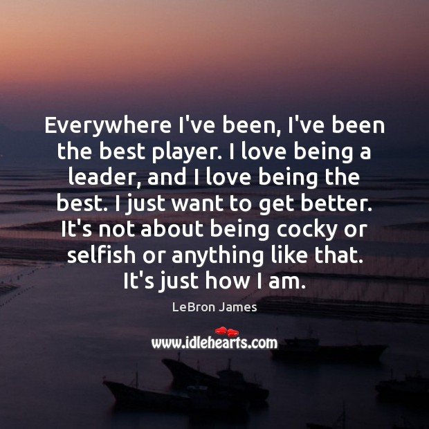Everywhere I’ve been, I’ve been the best player. I love being a LeBron James Picture Quote