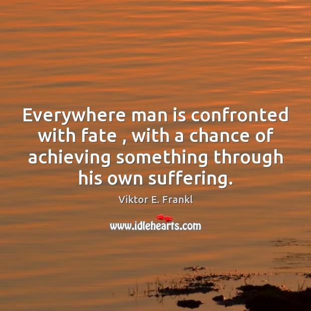 Everywhere man is confronted with fate , with a chance of achieving something Viktor E. Frankl Picture Quote