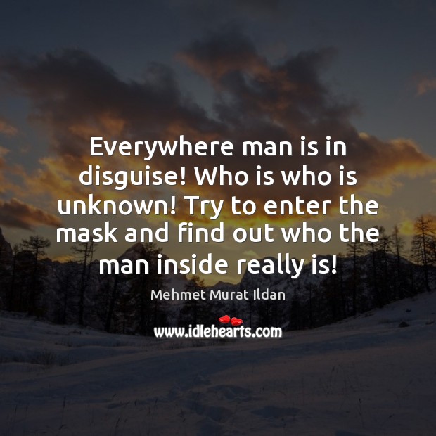 Everywhere man is in disguise! Who is who is unknown! Try to Mehmet Murat Ildan Picture Quote
