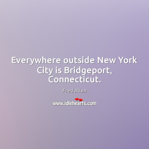 Everywhere outside New York City is Bridgeport, Connecticut. Image