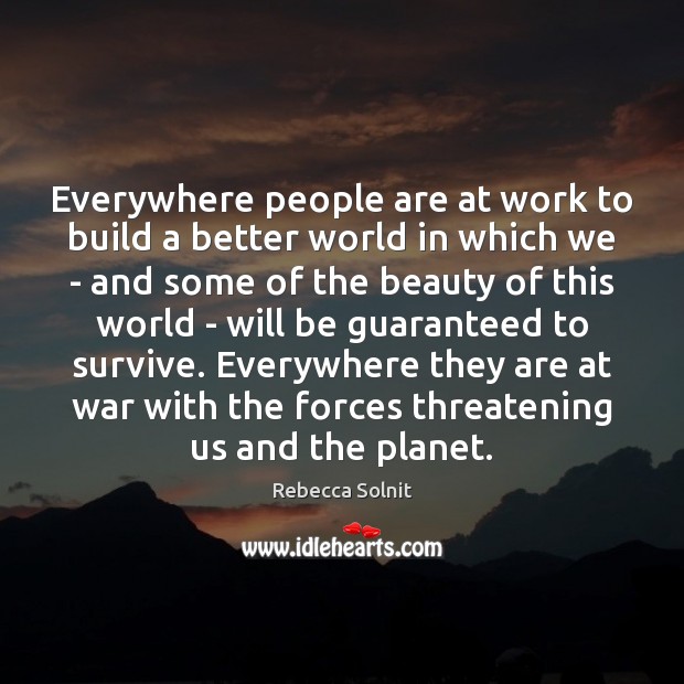 Everywhere people are at work to build a better world in which Rebecca Solnit Picture Quote