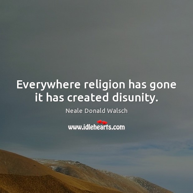 Everywhere religion has gone it has created disunity. Neale Donald Walsch Picture Quote