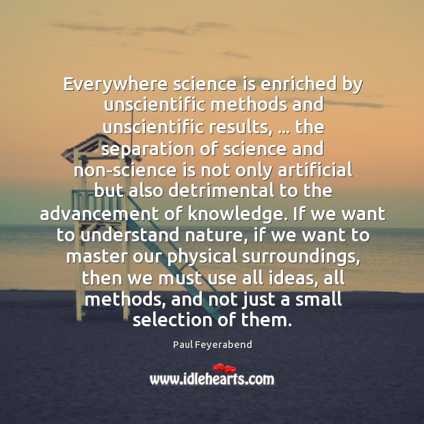 Everywhere science is enriched by unscientific methods and unscientific results, … the separation Paul Feyerabend Picture Quote