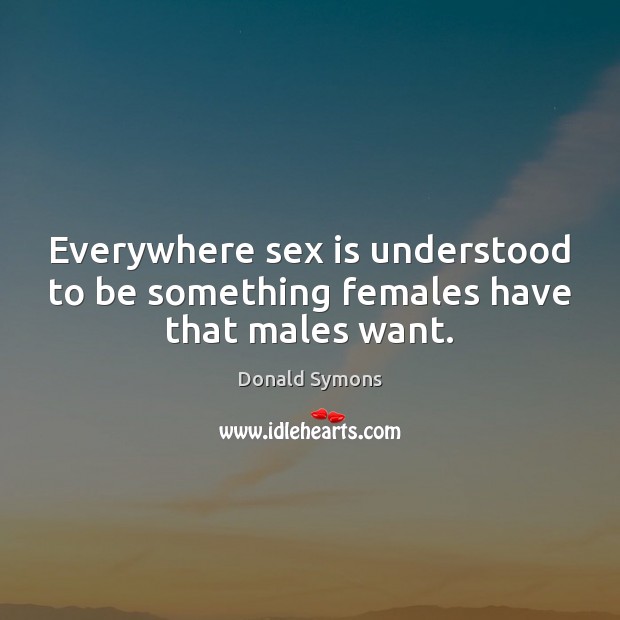 Everywhere sex is understood to be something females have that males want. Image