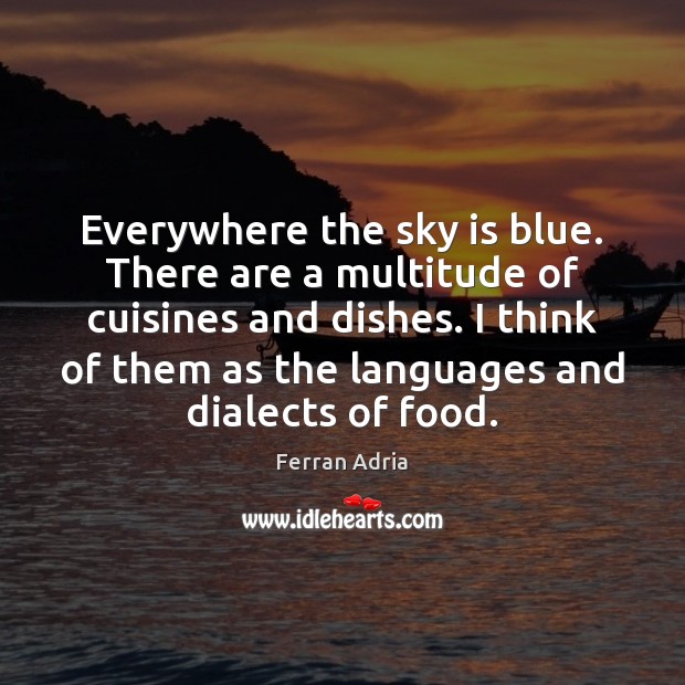 Everywhere the sky is blue. There are a multitude of cuisines and Ferran Adria Picture Quote