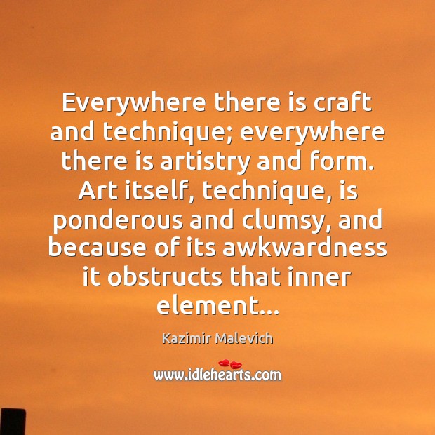 Everywhere there is craft and technique; everywhere there is artistry and form. Kazimir Malevich Picture Quote