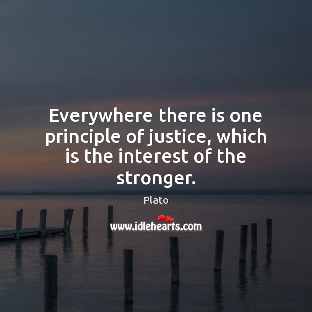 Everywhere there is one principle of justice, which is the interest of the stronger. Plato Picture Quote