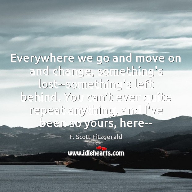 Everywhere we go and move on and change, something’s lost–something’s left behind. Move On Quotes Image