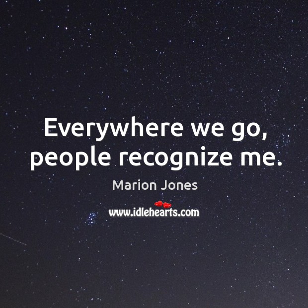 Everywhere we go, people recognize me. Marion Jones Picture Quote