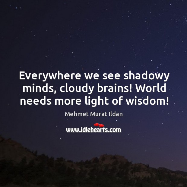 Everywhere we see shadowy minds, cloudy brains! World needs more light of wisdom! Image