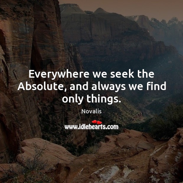 Everywhere we seek the Absolute, and always we find only things. Novalis Picture Quote