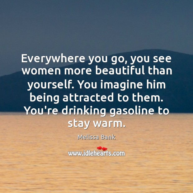 Everywhere you go, you see women more beautiful than yourself. You imagine Melissa Bank Picture Quote