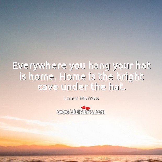 Everywhere you hang your hat is home. Home is the bright cave under the hat. Home Quotes Image