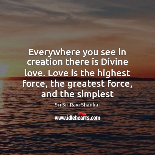 Everywhere you see in creation there is Divine love. Love is the Sri Sri Ravi Shankar Picture Quote