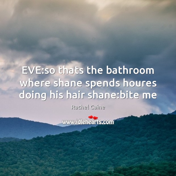 EVE:so thats the bathroom where shane spends houres doing his hair shane:bite me Rachel Caine Picture Quote
