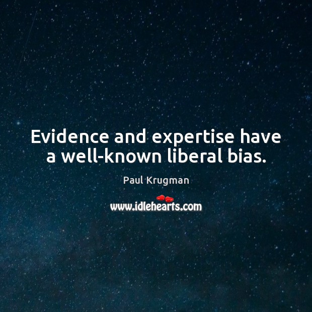 Evidence and expertise have a well-known liberal bias. Paul Krugman Picture Quote