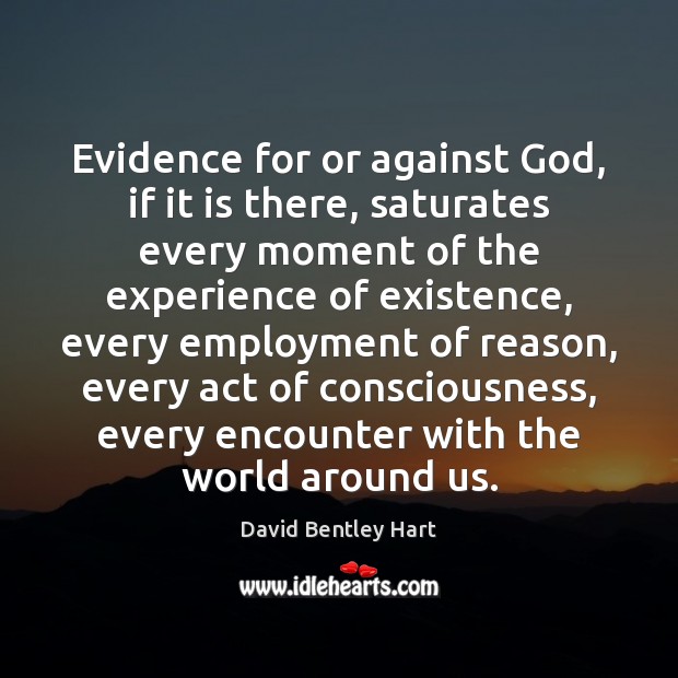 Evidence for or against God, if it is there, saturates every moment David Bentley Hart Picture Quote