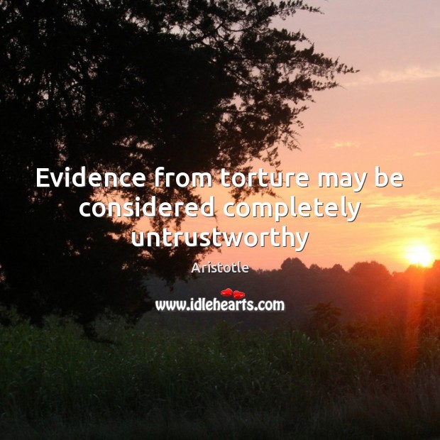 Evidence from torture may be considered completely untrustworthy Aristotle Picture Quote