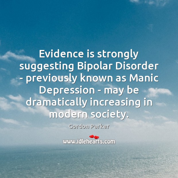 Evidence is strongly suggesting Bipolar Disorder – previously known as Manic Depression Gordon Parker Picture Quote