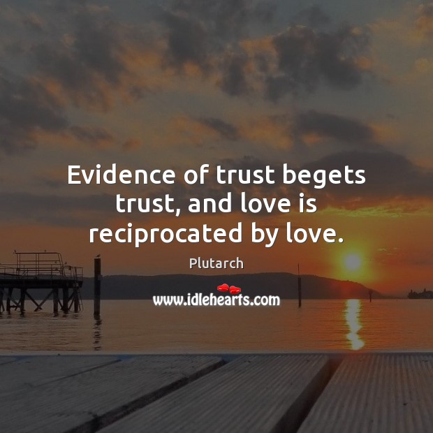 Evidence of trust begets trust, and love is reciprocated by love. Plutarch Picture Quote