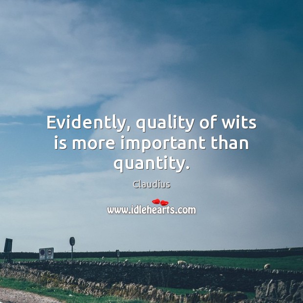 Evidently, quality of wits is more important than quantity. Claudius Picture Quote