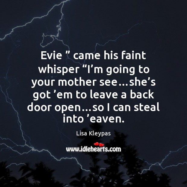Evie ” came his faint whisper “I’m going to your mother see… Lisa Kleypas Picture Quote