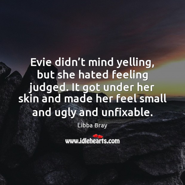Evie didn’t mind yelling, but she hated feeling judged. It got Libba Bray Picture Quote
