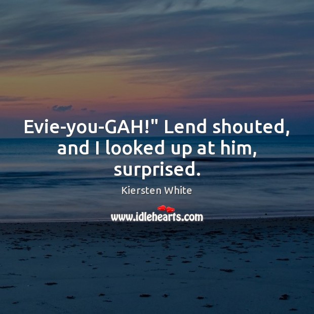 Evie-you-GAH!” Lend shouted, and I looked up at him, surprised. Kiersten White Picture Quote