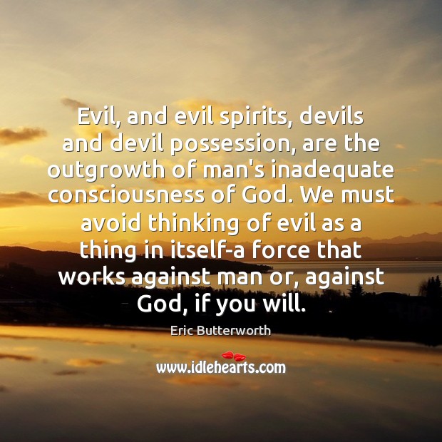 Evil, and evil spirits, devils and devil possession, are the outgrowth of Eric Butterworth Picture Quote