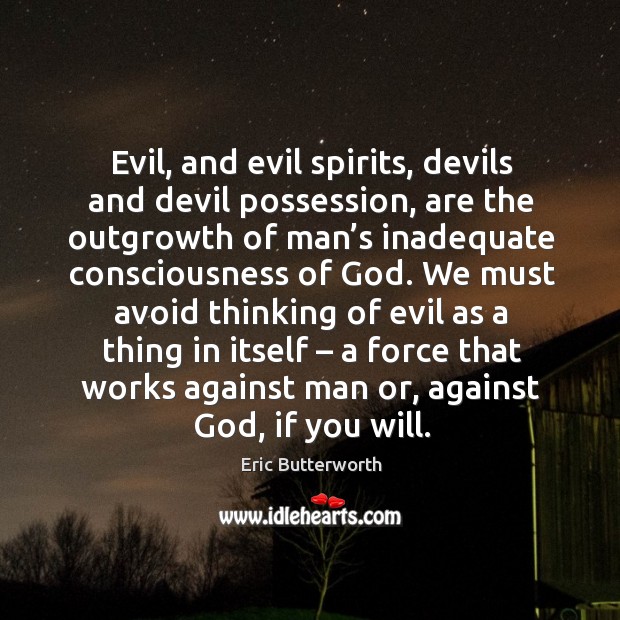 Evil, and evil spirits, devils and devil possession, are the outgrowth of man’s inadequate 