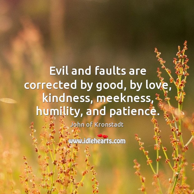 Evil and faults are corrected by good, by love, kindness, meekness, humility, John of Kronstadt Picture Quote