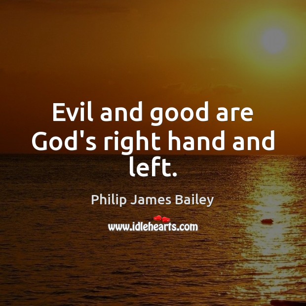 Evil and good are God’s right hand and left. Philip James Bailey Picture Quote
