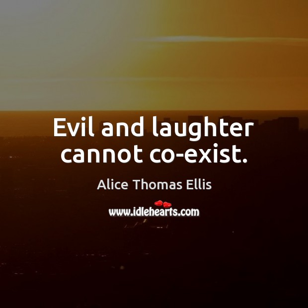 Evil and laughter cannot co-exist. Alice Thomas Ellis Picture Quote