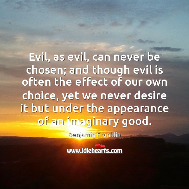 Evil, as evil, can never be chosen; and though evil is often Benjamin Franklin Picture Quote