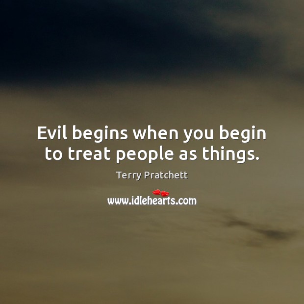 Evil begins when you begin to treat people as things. Terry Pratchett Picture Quote