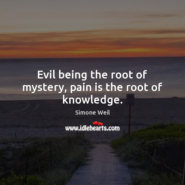 Evil being the root of mystery, pain is the root of knowledge. Simone Weil Picture Quote
