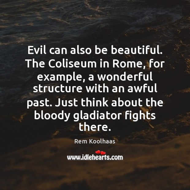 Evil can also be beautiful. The Coliseum in Rome, for example, a Rem Koolhaas Picture Quote