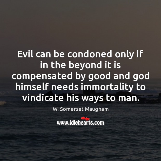 Evil can be condoned only if in the beyond it is compensated W. Somerset Maugham Picture Quote