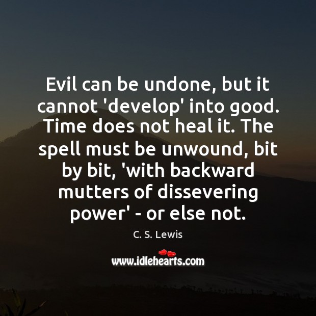Evil can be undone, but it cannot ‘develop’ into good. Time does Image