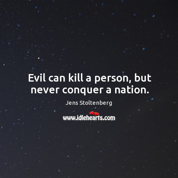 Evil can kill a person, but never conquer a nation. Jens Stoltenberg Picture Quote