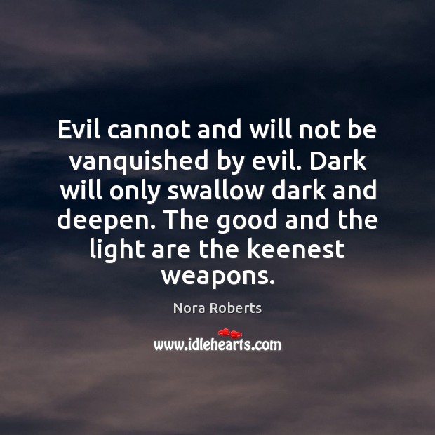 Evil cannot and will not be vanquished by evil. Dark will only Nora Roberts Picture Quote