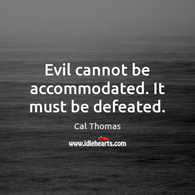 Evil cannot be accommodated. It must be defeated. Cal Thomas Picture Quote