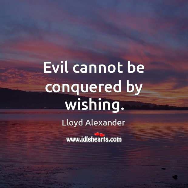 Evil cannot be conquered by wishing. Lloyd Alexander Picture Quote