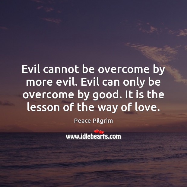 Evil cannot be overcome by more evil. Evil can only be overcome Peace Pilgrim Picture Quote